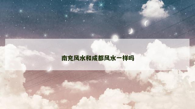 南充风水和成都风水一样吗