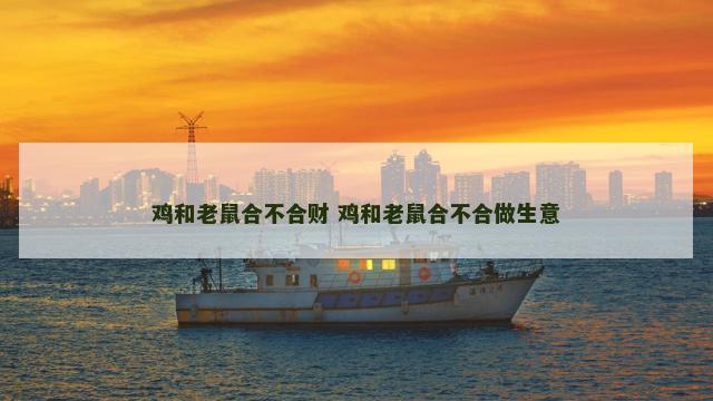 鸡和老鼠合不合财 鸡和老鼠合不合做生意