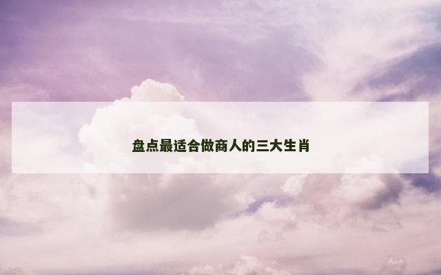 盘点最适合做商人的三大生肖