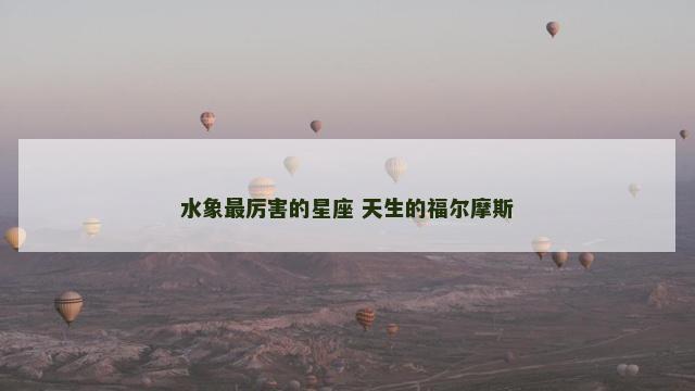水象最厉害的星座 天生的福尔摩斯
