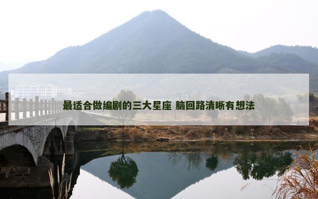最适合做编剧的三大星座 脑回路清晰有想法