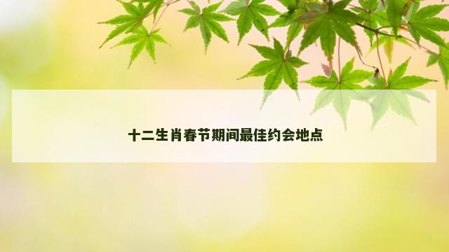 十二生肖春节期间最佳约会地点