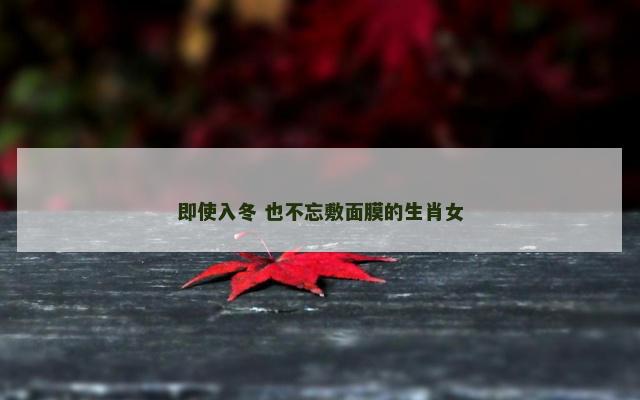即使入冬 也不忘敷面膜的生肖女