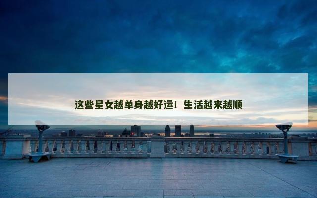 这些星女越单身越好运！生活越来越顺