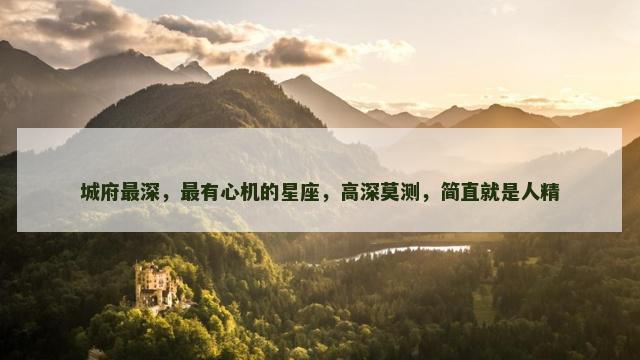 城府最深，最有心机的星座，高深莫测，简直就是人精