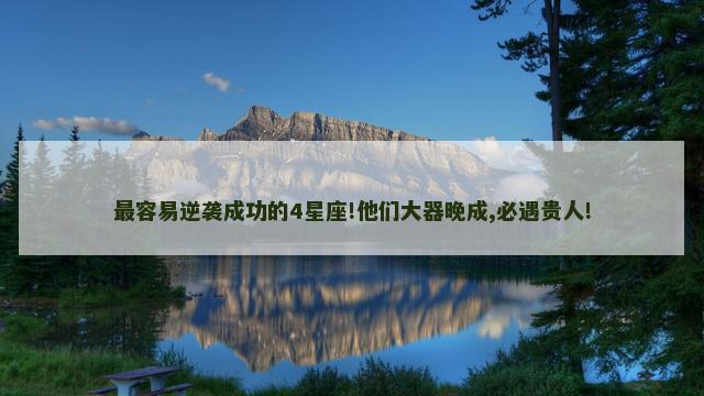 最容易逆袭成功的4星座!他们大器晚成,必遇贵人!