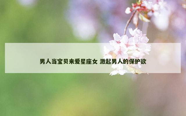 男人当宝贝来爱星座女 激起男人的保护欲