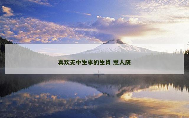 喜欢无中生事的生肖 惹人厌