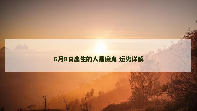 6月8日出生的人是魔鬼 运势详解