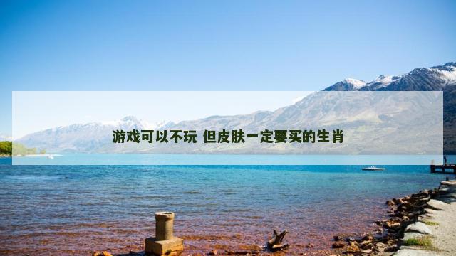 游戏可以不玩 但皮肤一定要买的生肖