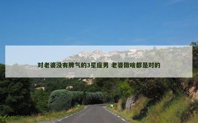 对老婆没有脾气的3星座男 老婆做啥都是对的