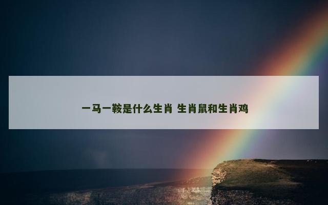 一马一鞍是什么生肖 生肖鼠和生肖鸡