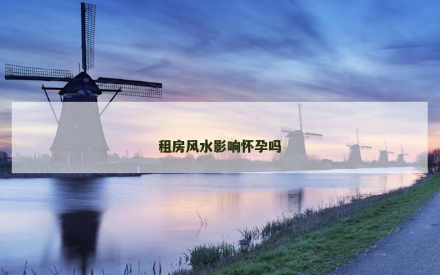 租房风水影响怀孕吗