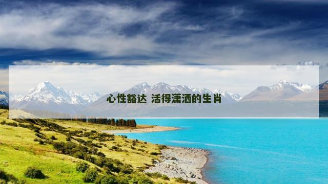 心性豁达 活得潇洒的生肖