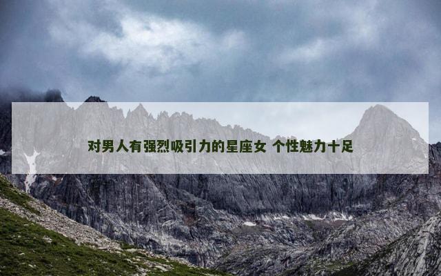 对男人有强烈吸引力的星座女 个性魅力十足