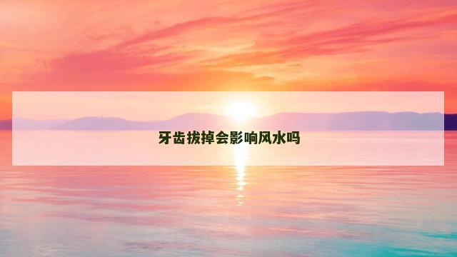 牙齿拔掉会影响风水吗