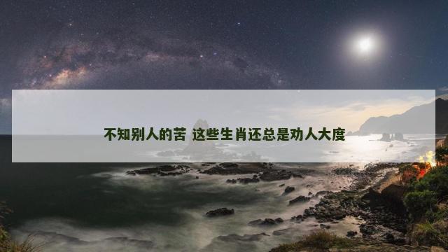 不知别人的苦 这些生肖还总是劝人大度