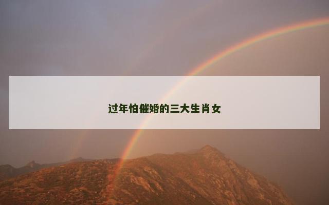 过年怕催婚的三大生肖女