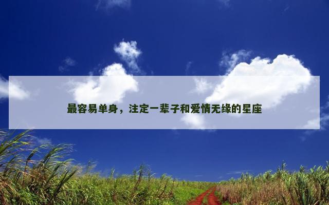 最容易单身，注定一辈子和爱情无缘的星座