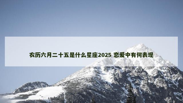 农历六月二十五是什么星座2025 恋爱中有何表现