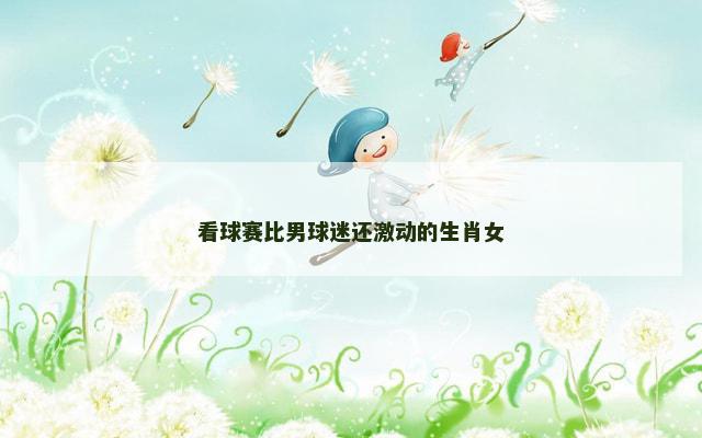 看球赛比男球迷还激动的生肖女