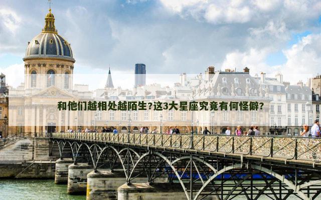 和他们越相处越陌生?这3大星座究竟有何怪僻?