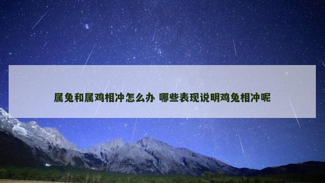 属兔和属鸡相冲怎么办 哪些表现说明鸡兔相冲呢
