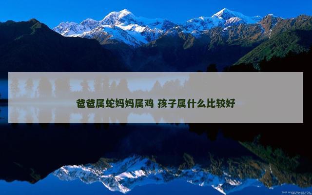 爸爸属蛇妈妈属鸡 孩子属什么比较好