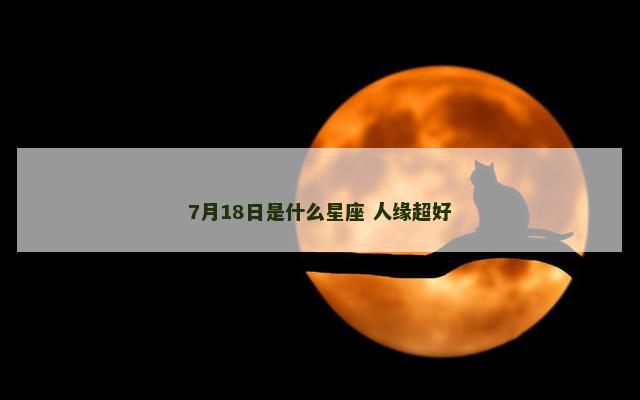7月18日是什么星座 人缘超好