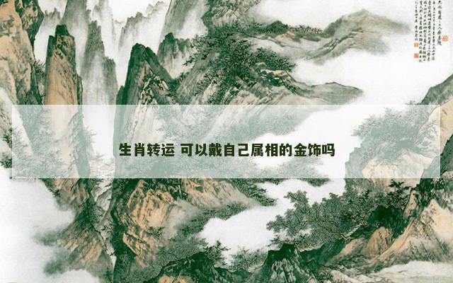 生肖转运 可以戴自己属相的金饰吗