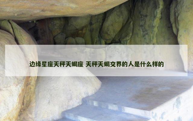 边缘星座天秤天蝎座 天秤天蝎交界的人是什么样的