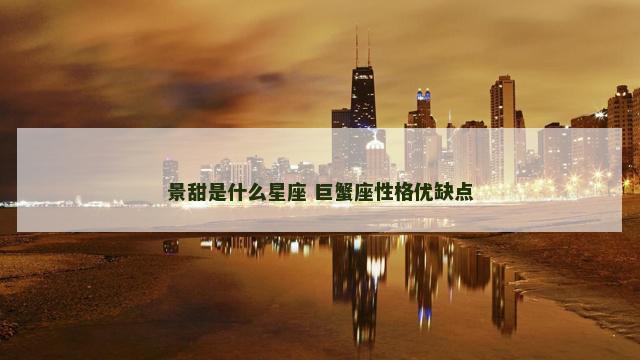 景甜是什么星座 巨蟹座性格优缺点
