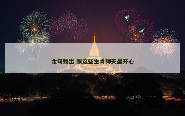 金句频出 跟这些生肖聊天最开心