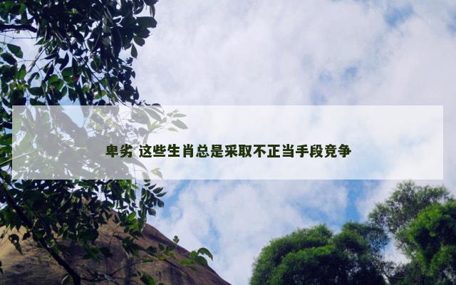 卑劣 这些生肖总是采取不正当手段竞争