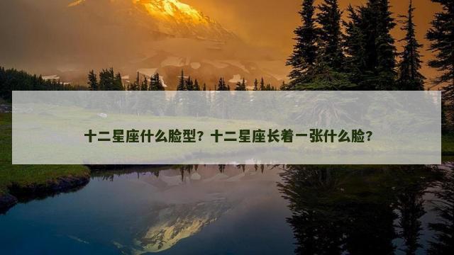 十二星座什么脸型? 十二星座长着一张什么脸?