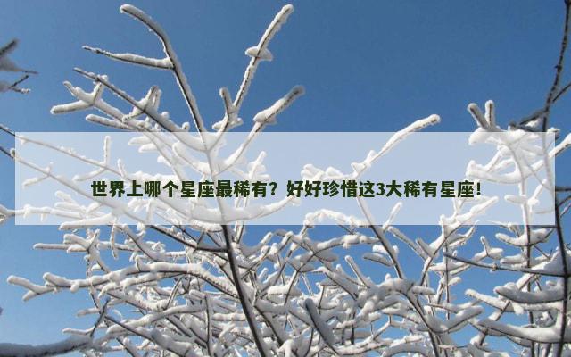 世界上哪个星座最稀有？好好珍惜这3大稀有星座！