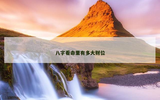 八字看命里有多大财位
