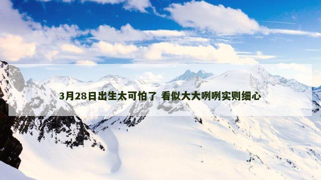 3月28日出生太可怕了 看似大大咧咧实则细心