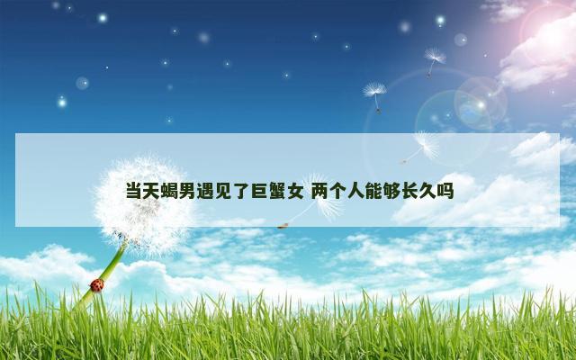 当天蝎男遇见了巨蟹女 两个人能够长久吗