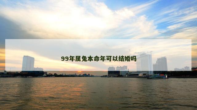 99年属兔本命年可以结婚吗
