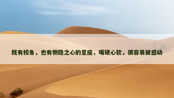 既有棱角，也有恻隐之心的星座，嘴硬心软，很容易被感动
