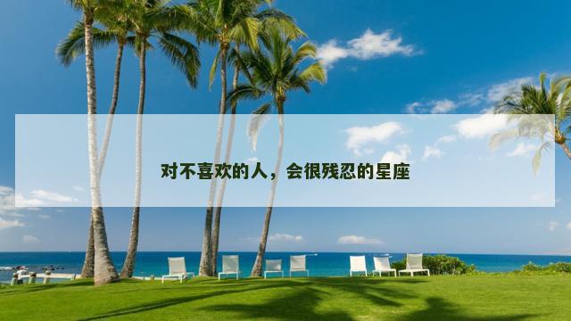 对不喜欢的人，会很残忍的星座