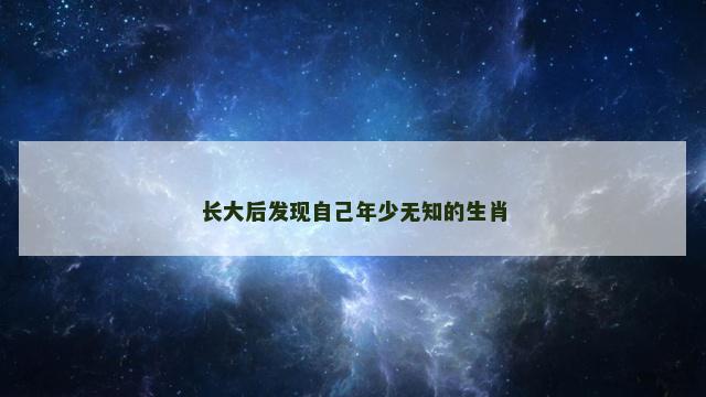 长大后发现自己年少无知的生肖