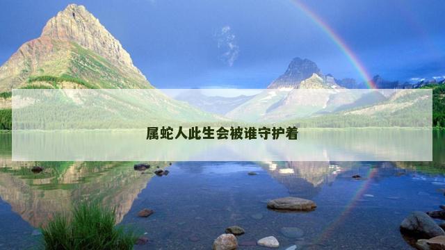 属蛇人此生会被谁守护着