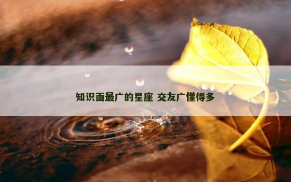 知识面最广的星座 交友广懂得多