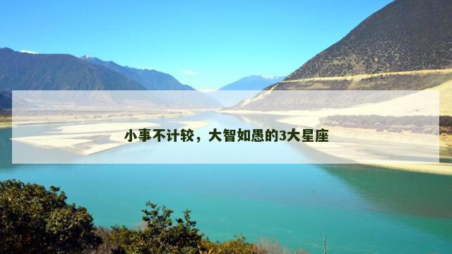 小事不计较，大智如愚的3大星座