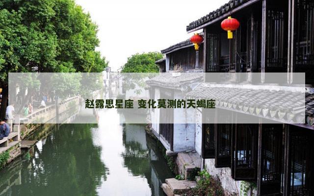 赵露思星座 变化莫测的天蝎座 　　
