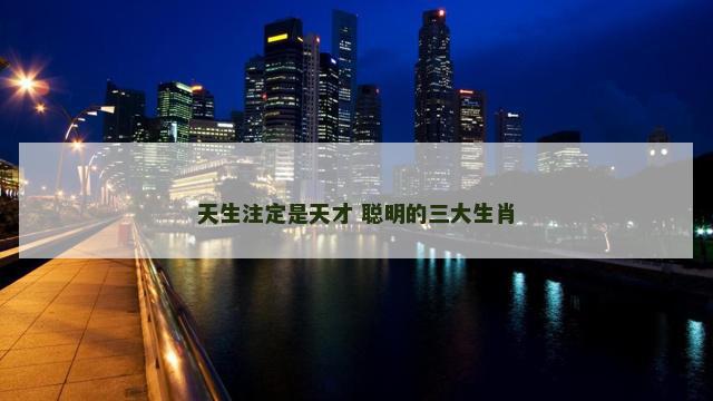 天生注定是天才 聪明的三大生肖