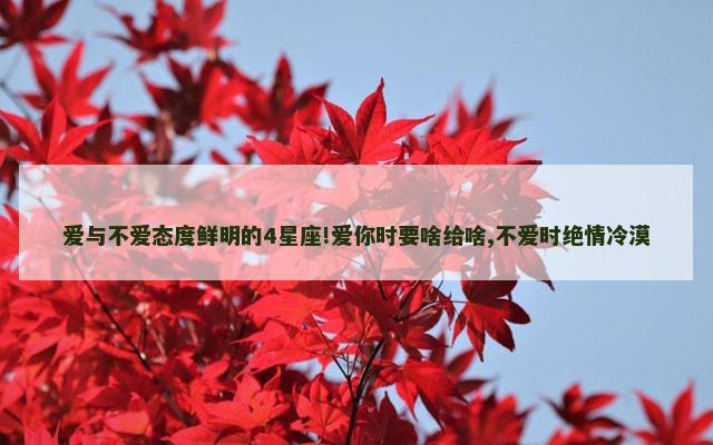 爱与不爱态度鲜明的4星座!爱你时要啥给啥,不爱时绝情冷漠
