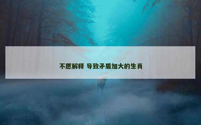 不愿解释 导致矛盾加大的生肖
